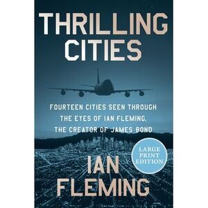 Thrilling Cities: Fourteen Cities Seen Through the Eyes of Ian Fleming, the Crea